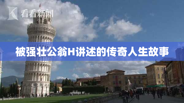 被强壮公翁H讲述的传奇人生故事