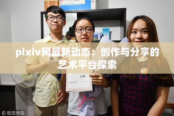 pixiv网最新动态：创作与分享的艺术平台探索