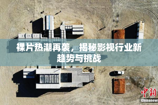 裸片热潮再袭，揭秘影视行业新趋势与挑战