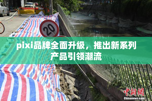 pixi品牌全面升级，推出新系列产品引领潮流