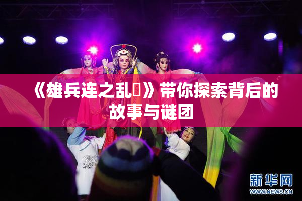 《雄兵连之乱婬》带你探索背后的故事与谜团