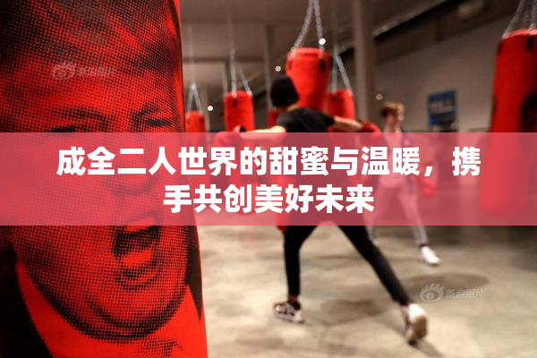 成全二人世界的甜蜜与温暖，携手共创美好未来