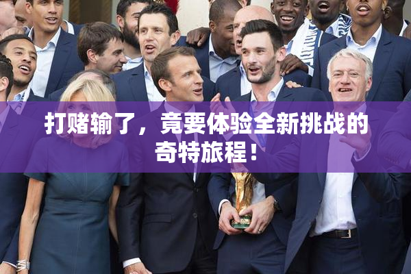 打赌输了，竟要体验全新挑战的奇特旅程！
