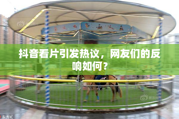 抖音看片引发热议，网友们的反响如何？