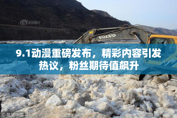 9.1动漫重磅发布，精彩内容引发热议，粉丝期待值飙升