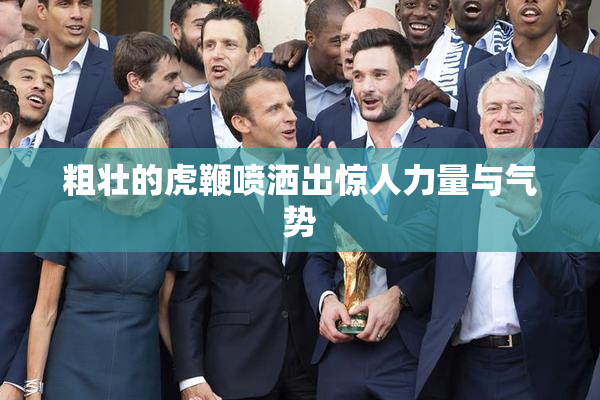 粗壮的虎鞭喷洒出惊人力量与气势