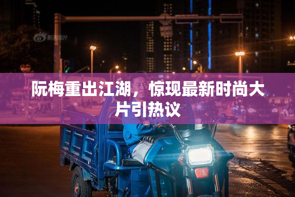 阮梅重出江湖，惊现最新时尚大片引热议