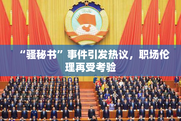 “骚秘书”事件引发热议，职场伦理再受考验