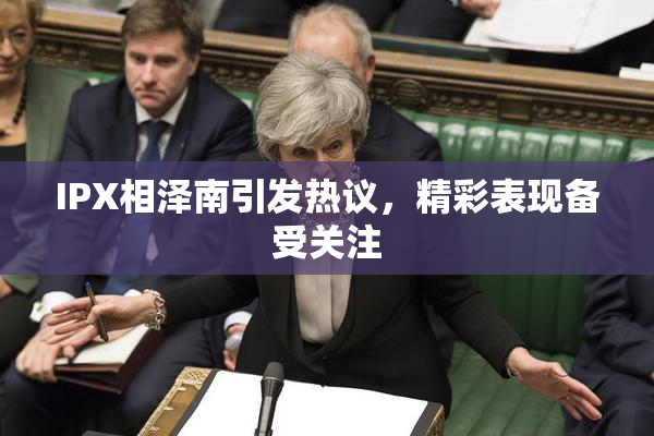 IPX相泽南引发热议，精彩表现备受关注