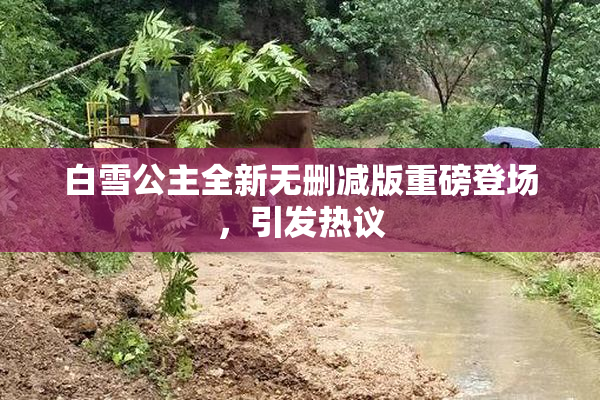 白雪公主全新无删减版重磅登场，引发热议