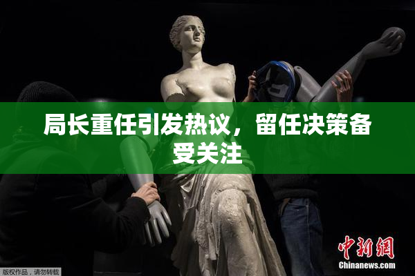 局长重任引发热议，留任决策备受关注