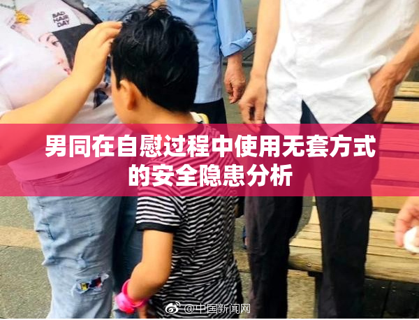 男同在自慰过程中使用无套方式的安全隐患分析
