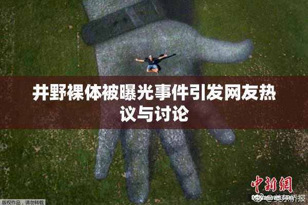 井野裸体被曝光事件引发网友热议与讨论