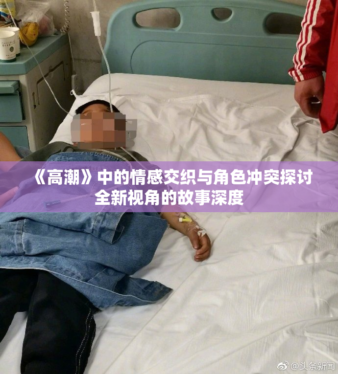 《高潮》中的情感交织与角色冲突探讨全新视角的故事深度