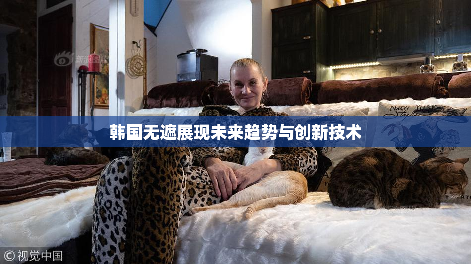 韩国无遮展现未来趋势与创新技术