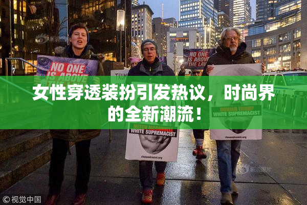 女性穿透装扮引发热议，时尚界的全新潮流！