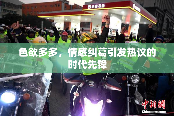 色欲多多，情感纠葛引发热议的时代先锋