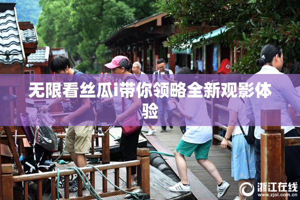 无限看丝瓜i带你领略全新观影体验