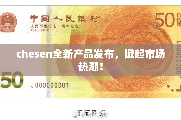 chesen全新产品发布，掀起市场热潮！