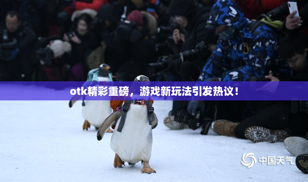 otk精彩重磅，游戏新玩法引发热议！