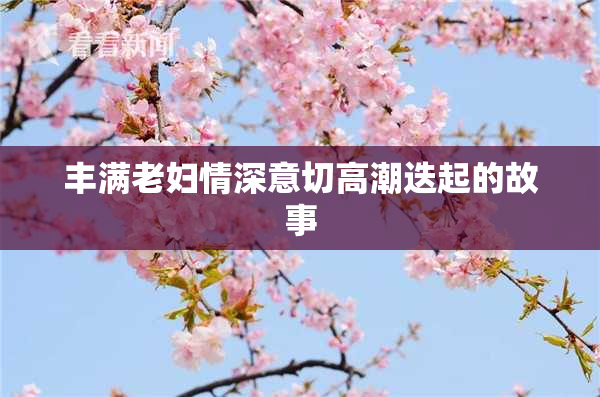 丰满老妇情深意切高潮迭起的故事