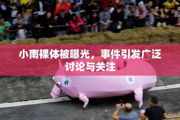 小南裸体被曝光，事件引发广泛讨论与关注