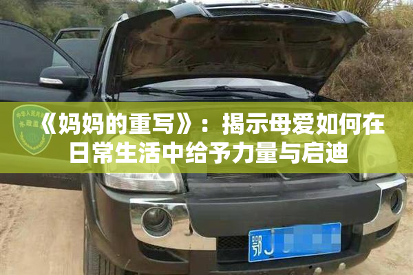 《妈妈的重写》：揭示母爱如何在日常生活中给予力量与启迪