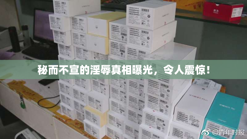 秘而不宣的淫辱真相曝光，令人震惊！