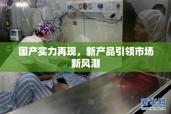 国产实力再现，新产品引领市场新风潮