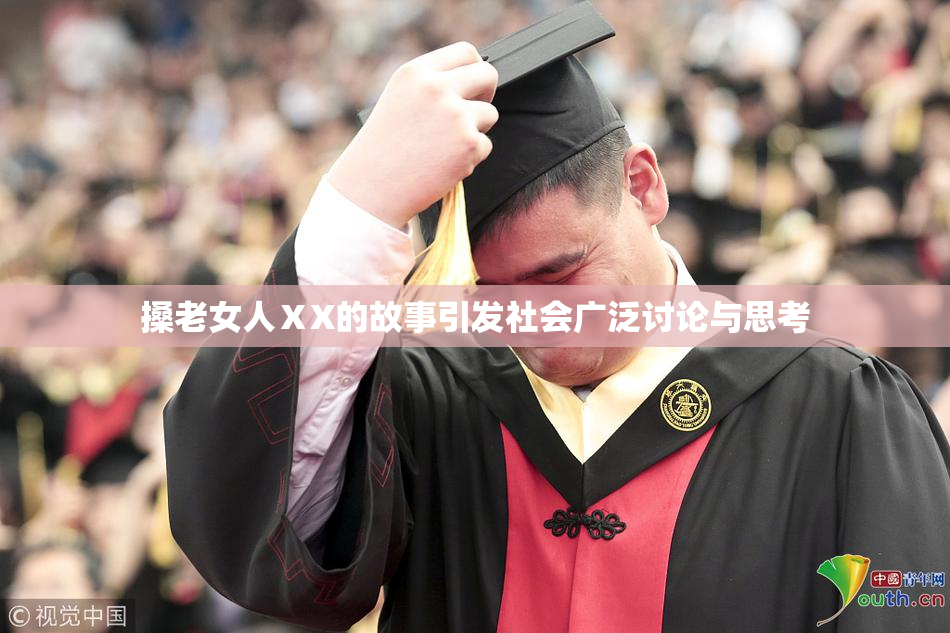 搡老女人ⅩX的故事引发社会广泛讨论与思考