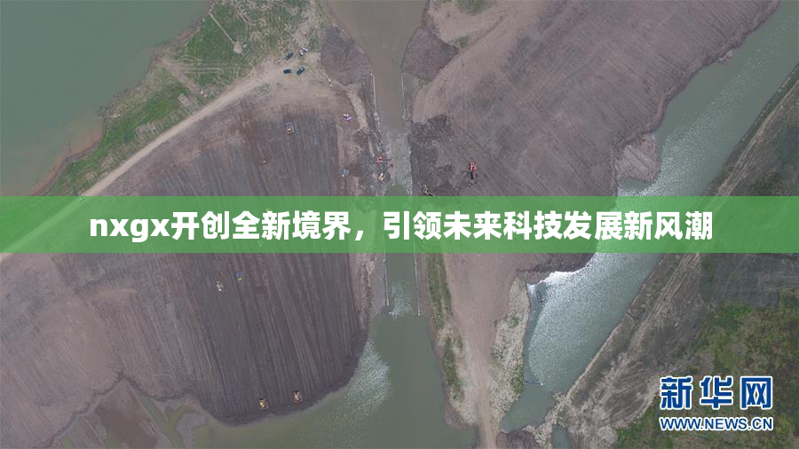 nxgx开创全新境界，引领未来科技发展新风潮
