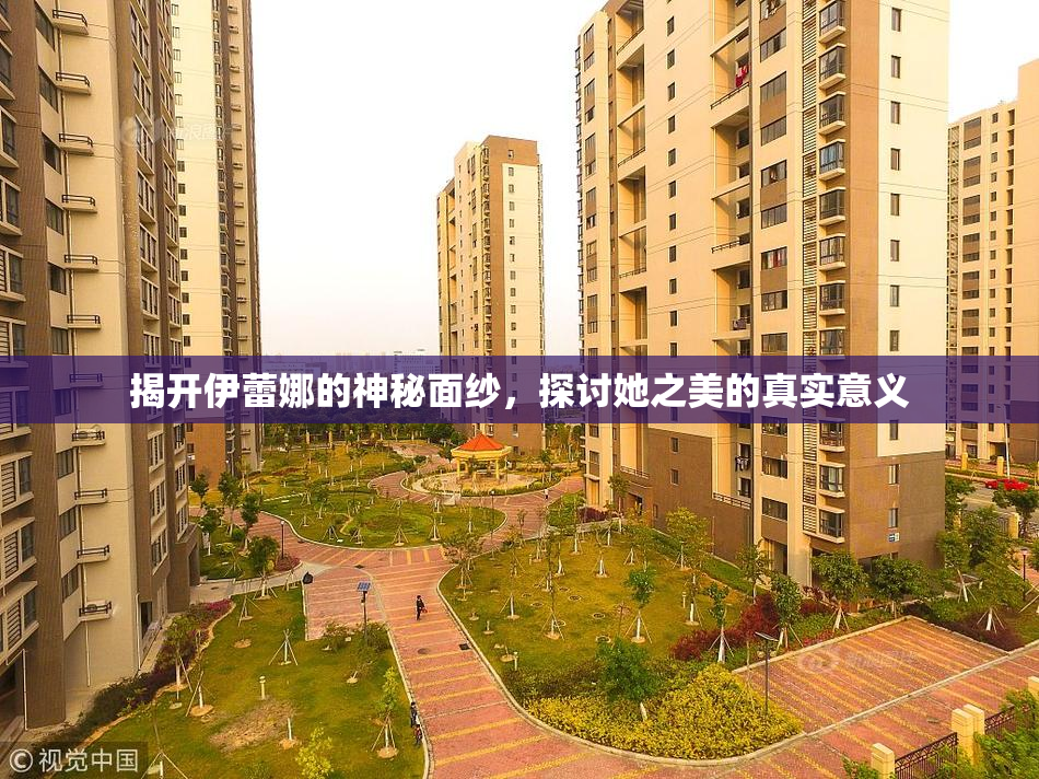 揭开伊蕾娜的神秘面纱，探讨她之美的真实意义