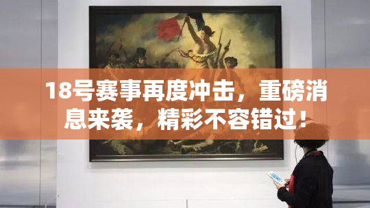 18号赛事再度冲击，重磅消息来袭，精彩不容错过！