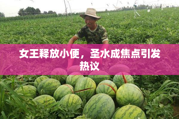 女王释放小便，圣水成焦点引发热议