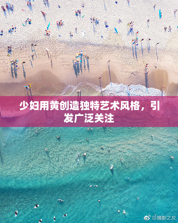 少妇用黄创造独特艺术风格，引发广泛关注
