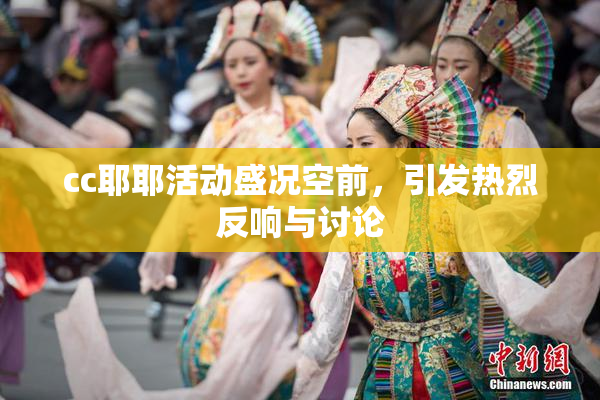 cc耶耶活动盛况空前，引发热烈反响与讨论