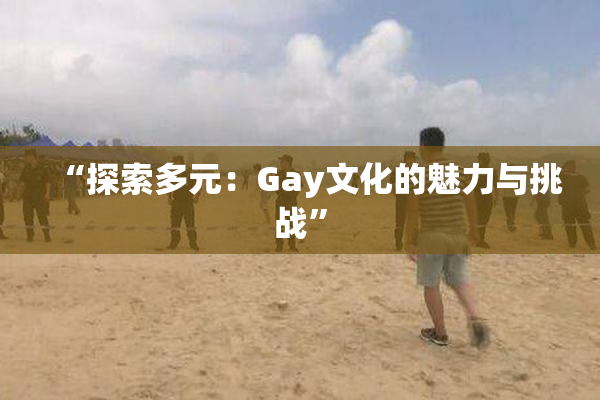 “探索多元：Gay文化的魅力与挑战”