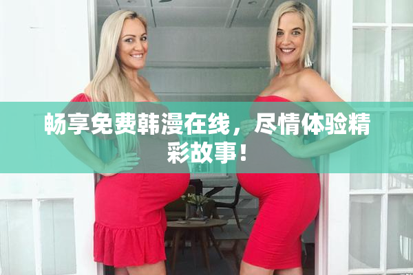 畅享免费韩漫在线，尽情体验精彩故事！