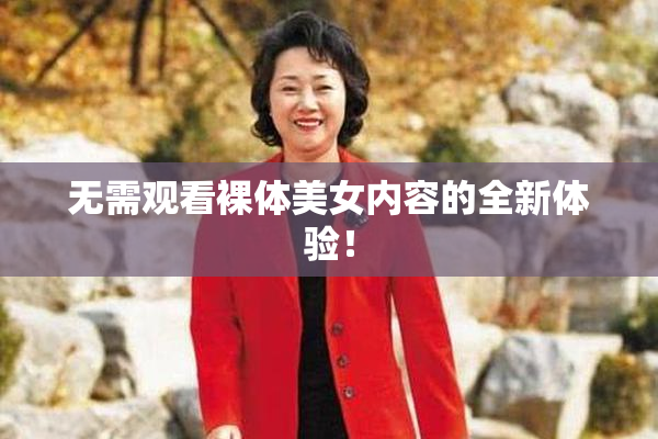 无需观看裸体美女内容的全新体验！