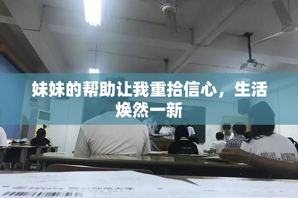 妹妹的帮助让我重拾信心，生活焕然一新
