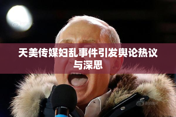 天美传媒妇乱事件引发舆论热议与深思
