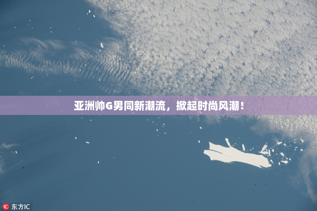 亚洲帅G男同新潮流，掀起时尚风潮！