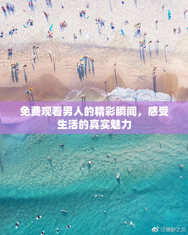 免费观看男人的精彩瞬间，感受生活的真实魅力