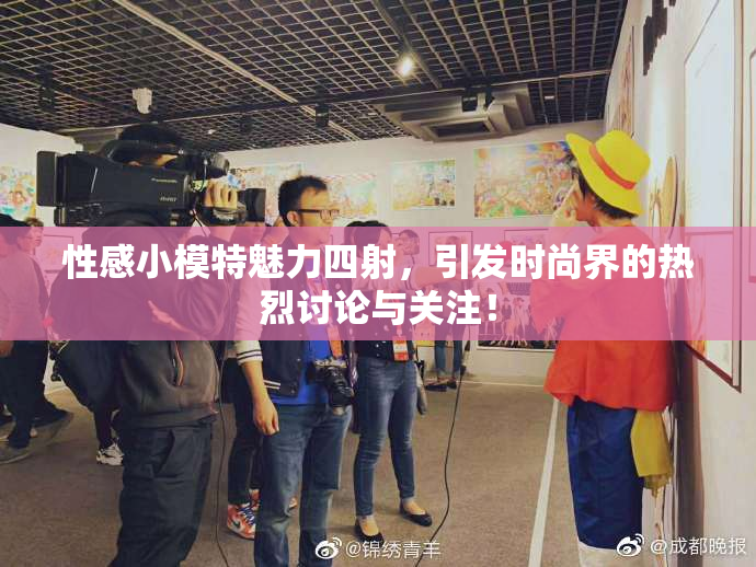 性感小模特魅力四射，引发时尚界的热烈讨论与关注！