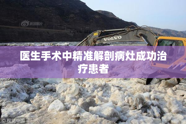 医生手术中精准解剖病灶成功治疗患者