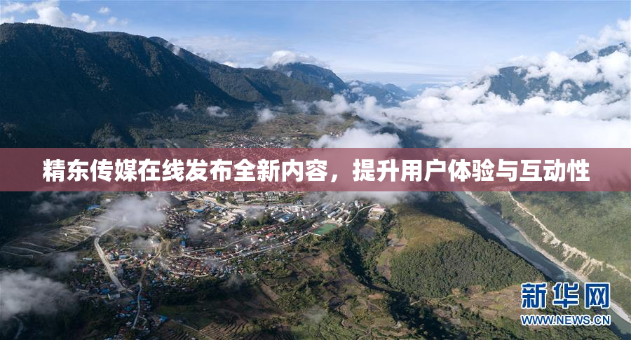 精东传媒在线发布全新内容，提升用户体验与互动性
