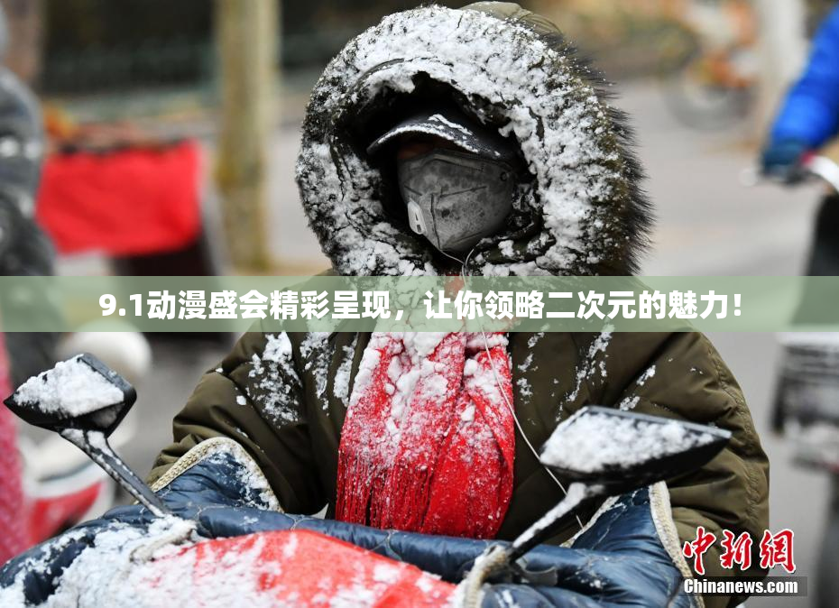 9.1动漫盛会精彩呈现，让你领略二次元的魅力！
