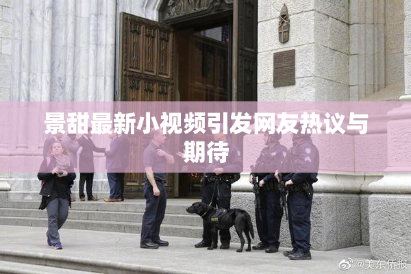 景甜最新小视频引发网友热议与期待