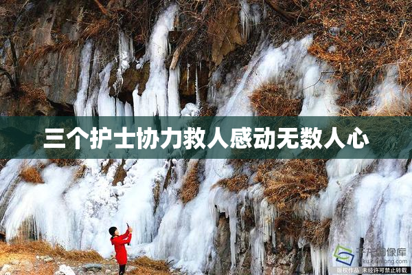 三个护士协力救人感动无数人心