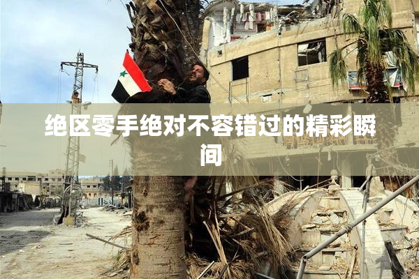 绝区零手绝对不容错过的精彩瞬间